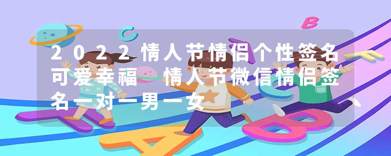 2022情人节情侣个性签名可爱幸福 情人节微信情侣签名一对一男一女