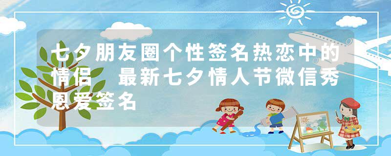 七夕朋友圈个性签名热恋中的情侣 最新七夕情人节微信秀恩爱签名
