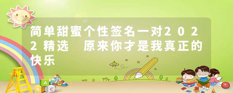简单甜蜜个性签名一对2022精选 原来你才是我真正的快乐