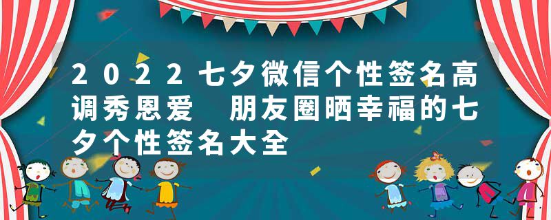 2022七夕微信个性签名高调秀恩爱 朋友圈晒幸福的七夕个性签名大全