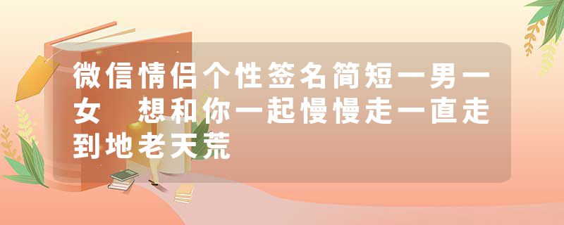 微信情侣个性签名简短一男一女 想和你一起慢慢走一直走到地老天荒