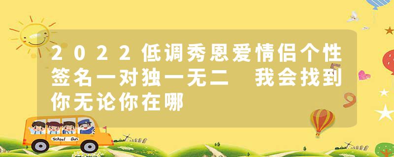 2022低调秀恩爱情侣个性签名一对独一无二 我会找到你无论你在哪