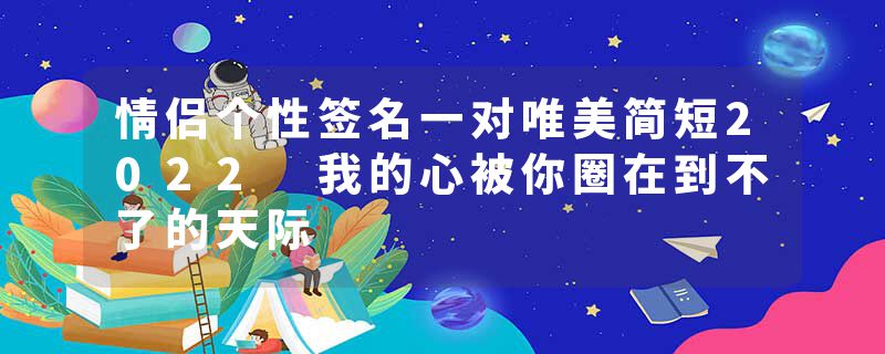 情侣个性签名一对唯美简短2022 我的心被你圈在到不了的天际