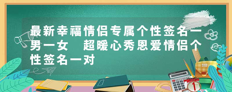 最新幸福情侣专属个性签名一男一女 超暖心秀恩爱情侣个性签名一对