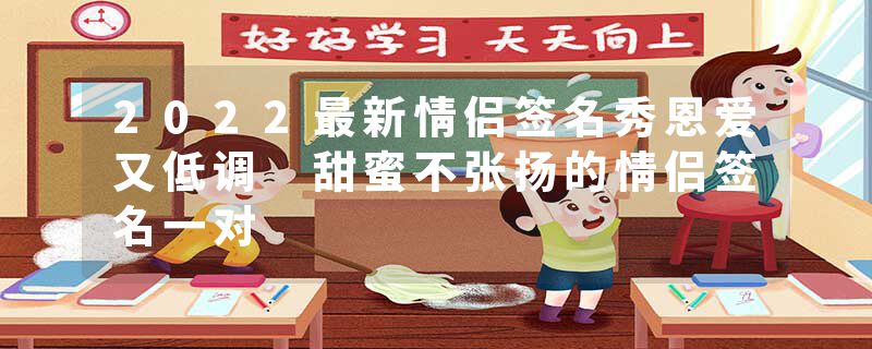 2022最新情侣签名秀恩爱又低调 甜蜜不张扬的情侣签名一对