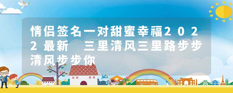 情侣签名一对甜蜜幸福2022最新 三里清风三里路步步清风步步你