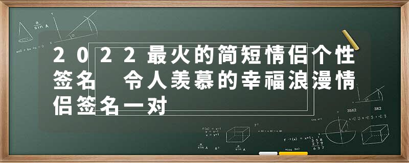 2022最火的简短情侣个性签名 令人羡慕的幸福浪漫情侣签名一对