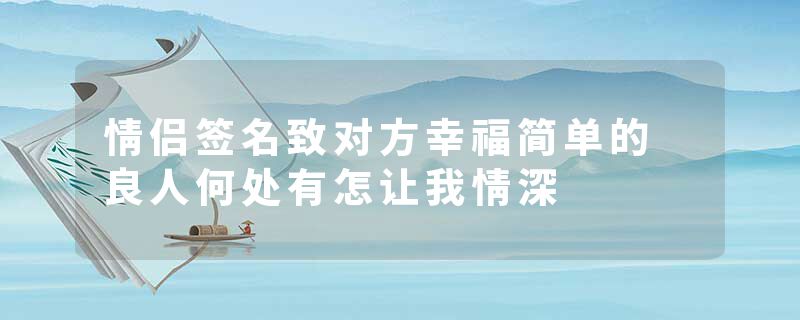 情侣签名致对方幸福简单的 良人何处有怎让我情深