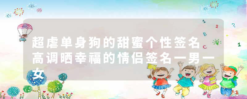 超虐单身狗的甜蜜个性签名 高调晒幸福的情侣签名一男一女