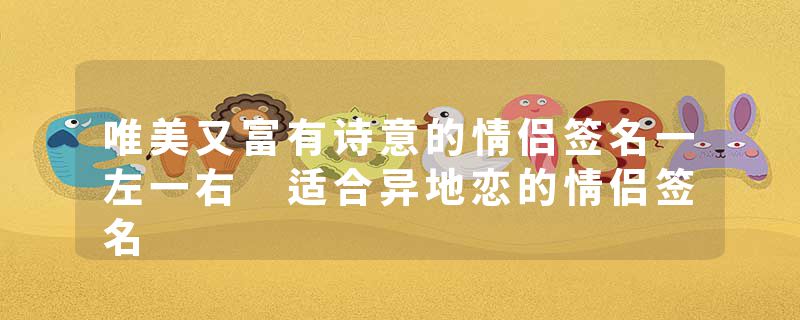 唯美又富有诗意的情侣签名一左一右 适合异地恋的情侣签名