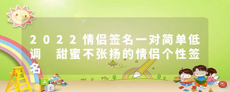 2022情侣签名一对简单低调 甜蜜不张扬的情侣个性签名