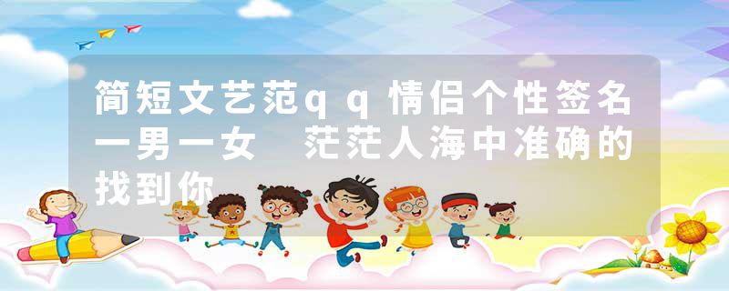 简短文艺范qq情侣个性签名一男一女 茫茫人海中准确的找到你