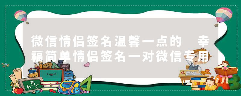 微信情侣签名温馨一点的 幸福简单情侣签名一对微信专用