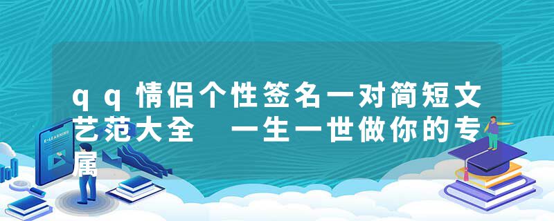 qq情侣个性签名一对简短文艺范大全 一生一世做你的专属
