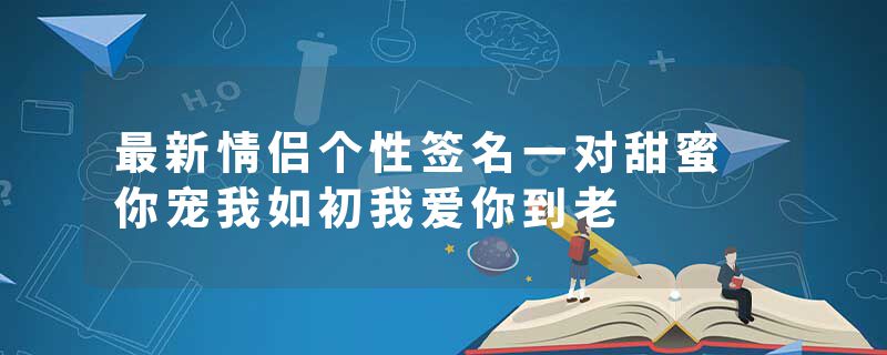 最新情侣个性签名一对甜蜜 你宠我如初我爱你到老