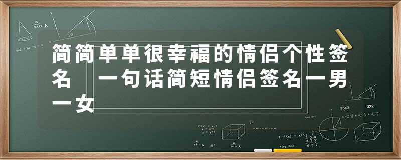 简简单单很幸福的情侣个性签名 一句话简短情侣签名一男一女