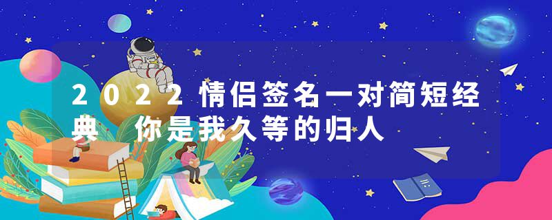 2022情侣签名一对简短经典 你是我久等的归人