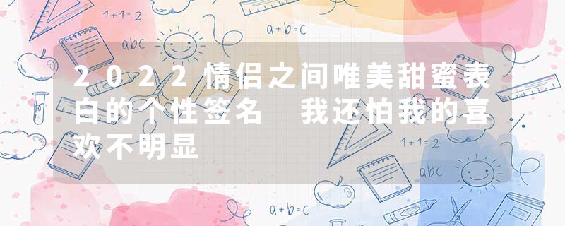 2022情侣之间唯美甜蜜表白的个性签名 我还怕我的喜欢不明显