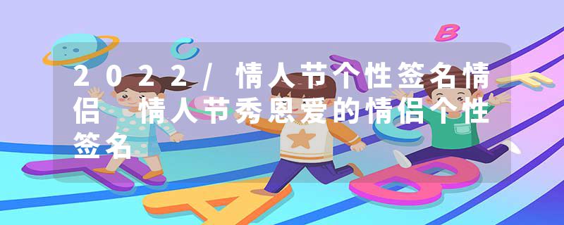 2022/情人节个性签名情侣 情人节秀恩爱的情侣个性签名