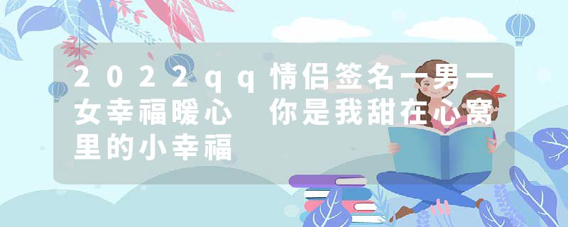2022qq情侣签名一男一女幸福暖心 你是我甜在心窝里的小幸福