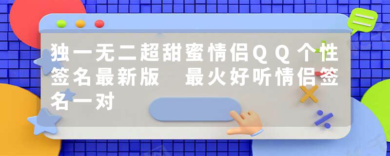 独一无二超甜蜜情侣QQ个性签名最新版 最火好听情侣签名一对