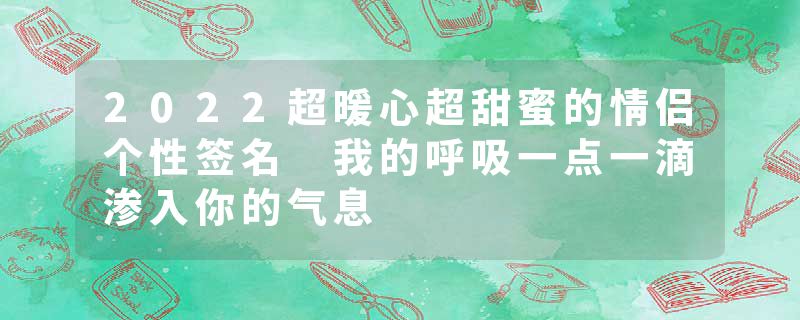 2022超暖心超甜蜜的情侣个性签名 我的呼吸一点一滴渗入你的气息