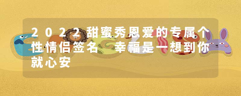2022甜蜜秀恩爱的专属个性情侣签名 幸福是一想到你就心安