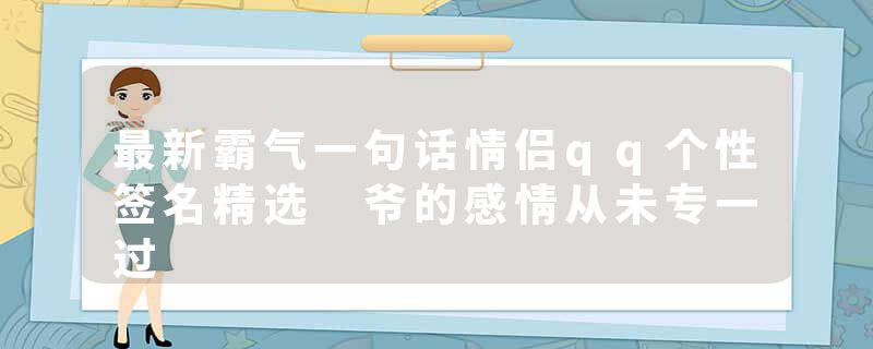 最新霸气一句话情侣qq个性签名精选 爷的感情从未专一过