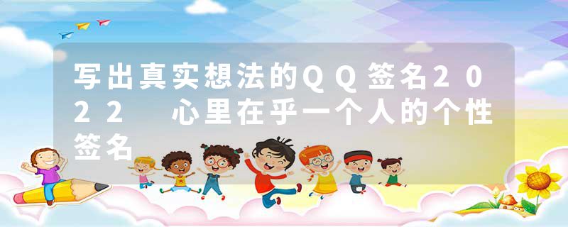 写出真实想法的QQ签名2022 心里在乎一个人的个性签名