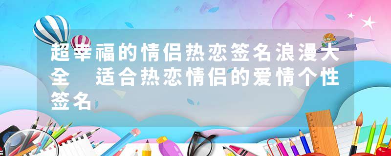 超幸福的情侣热恋签名浪漫大全 适合热恋情侣的爱情个性签名