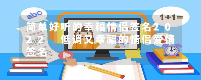 简单好听的幸福情侣签名2022 低调又幸福的情侣爱情签名