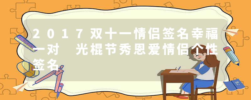 2017双十一情侣签名幸福一对 光棍节秀恩爱情侣个性签名