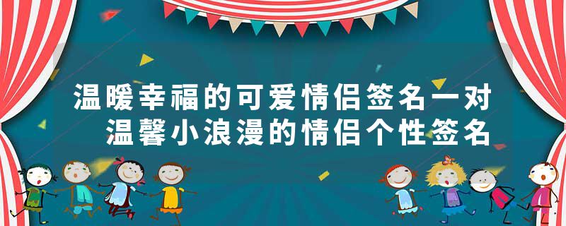 温暖幸福的可爱情侣签名一对 温馨小浪漫的情侣个性签名