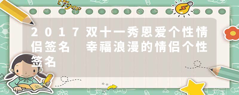 2017双十一秀恩爱个性情侣签名 幸福浪漫的情侣个性签名