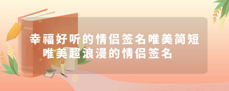 幸福好听的情侣签名唯美简短 唯美超浪漫的情侣签名
