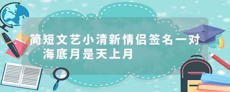 简短文艺小清新情侣签名一对 海底月是天上月