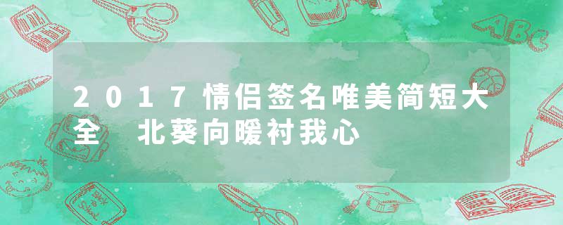 2017情侣签名唯美简短大全 北葵向暖衬我心
