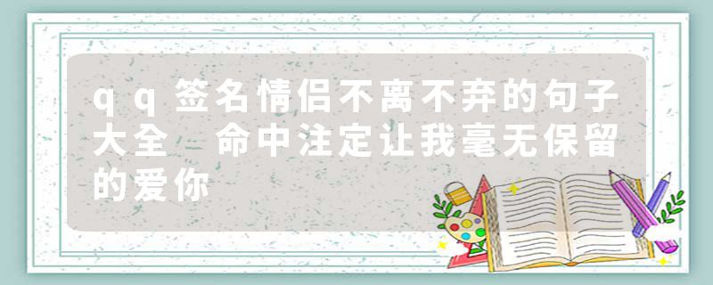 qq签名情侣不离不弃的句子大全 命中注定让我毫无保留的爱你
