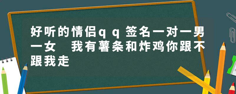 好听的情侣qq签名一对一男一女 我有薯条和炸鸡你跟不跟我走
