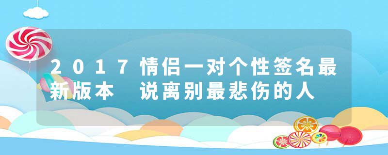 2017情侣一对个性签名最新版本 说离别最悲伤的人