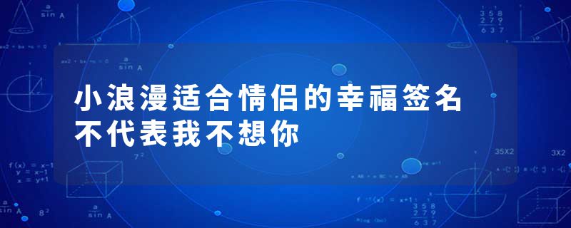 小浪漫适合情侣的幸福签名 不代表我不想你