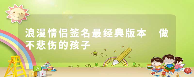 浪漫情侣签名最经典版本 做不悲伤的孩子
