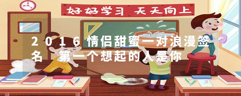 2016情侣甜蜜一对浪漫签名 第一个想起的人是你