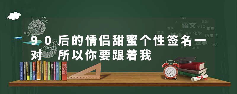 90后的情侣甜蜜个性签名一对 所以你要跟着我