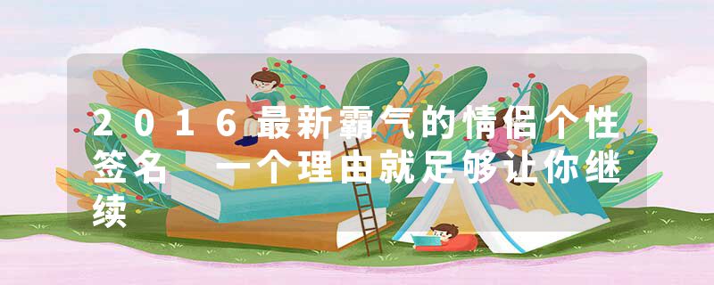 2016最新霸气的情侣个性签名 一个理由就足够让你继续