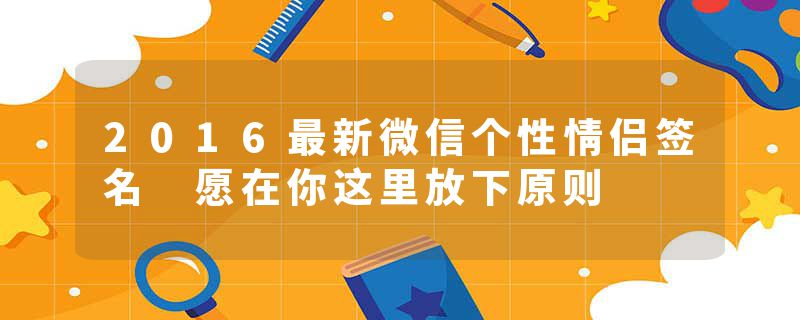 2016最新微信个性情侣签名 愿在你这里放下原则