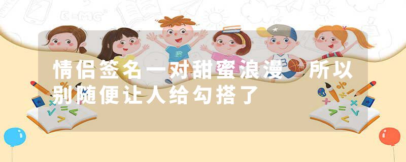 情侣签名一对甜蜜浪漫 所以别随便让人给勾搭了