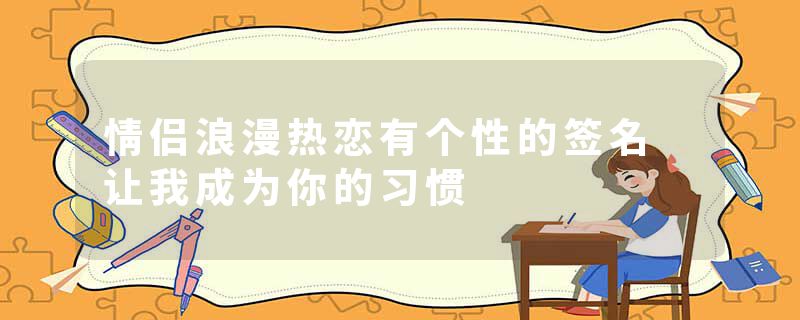 情侣浪漫热恋有个性的签名 让我成为你的习惯