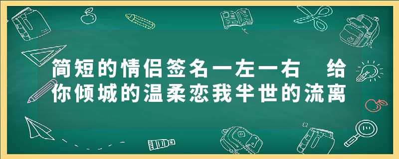 简短的情侣签名一左一右 给你倾城的温柔恋我半世的流离
