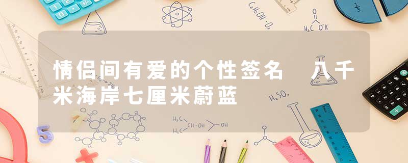 情侣间有爱的个性签名 八千米海岸七厘米蔚蓝